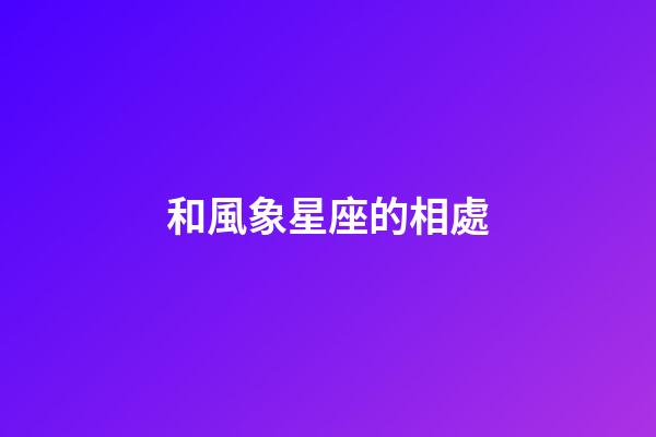 和風象星座的相處-第1張-星座運勢-玄機派
