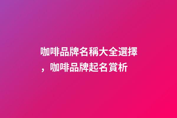 咖啡品牌名稱大全選擇，咖啡品牌起名賞析-第1張-商標起名-玄機派