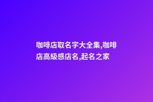 咖啡店取名字大全集,咖啡店高級感店名,起名之家-第1張-店鋪起名-玄機派