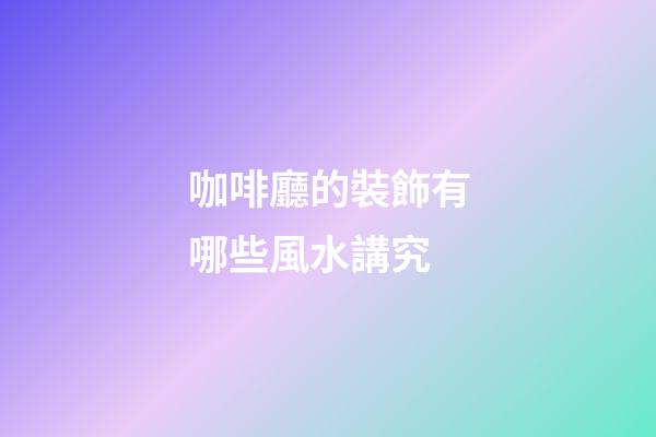 咖啡廳的裝飾有哪些風水講究