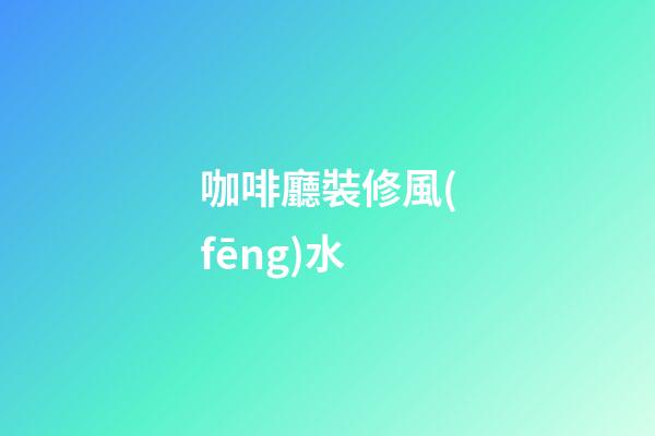 咖啡廳裝修風(fēng)水