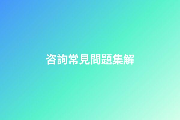 咨詢常見問題集解