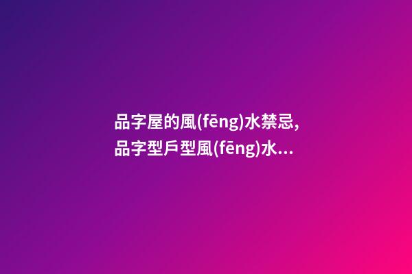 品字屋的風(fēng)水禁忌,品字型戶型風(fēng)水有哪些講究呢？