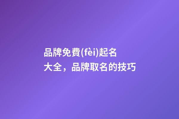 品牌免費(fèi)起名大全，品牌取名的技巧-第1張-商標(biāo)起名-玄機(jī)派