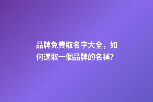品牌免費取名字大全，如何選取一個品牌的名稱？-第1張-商標起名-玄機派
