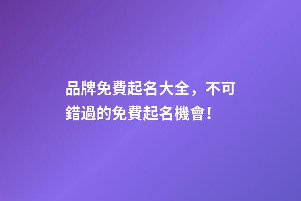 品牌免費起名大全，不可錯過的免費起名機會！-第1張-商標起名-玄機派