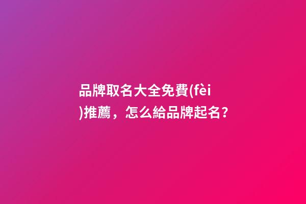 品牌取名大全免費(fèi)推薦，怎么給品牌起名？-第1張-商標(biāo)起名-玄機(jī)派