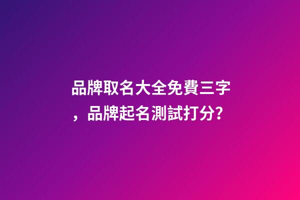 品牌取名大全免費三字，品牌起名測試打分？-第1張-商標起名-玄機派