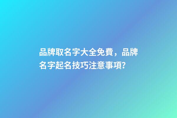 品牌取名字大全免費，品牌名字起名技巧注意事項？-第1張-商標起名-玄機派