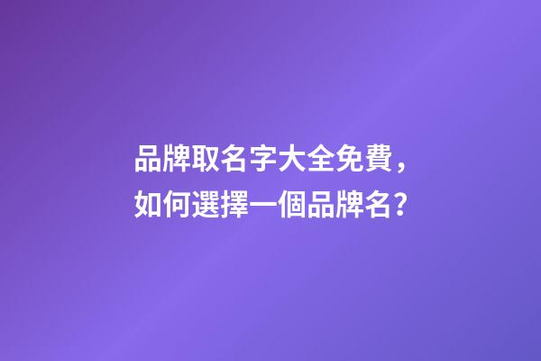 品牌取名字大全免費，如何選擇一個品牌名？