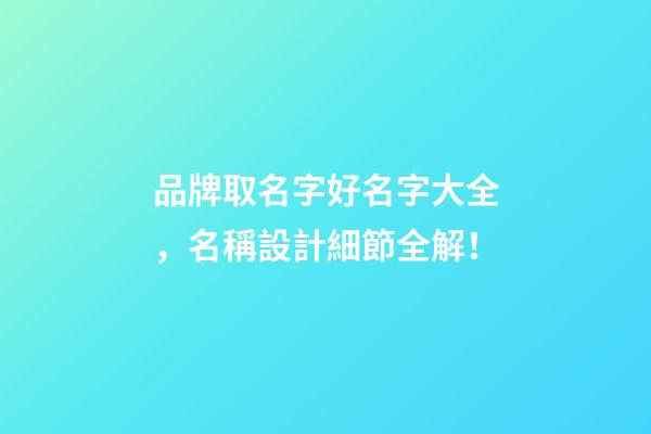 品牌取名字好名字大全，名稱設計細節全解！