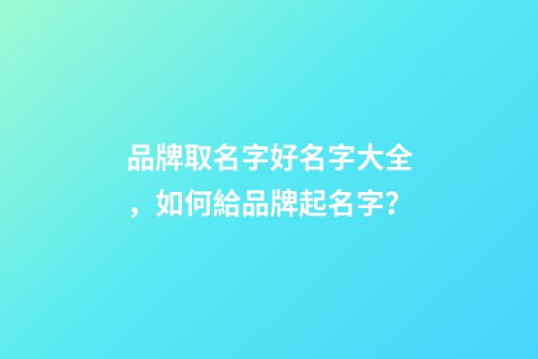 品牌取名字好名字大全，如何給品牌起名字？-第1張-商標起名-玄機派