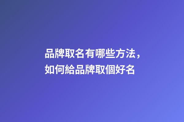 品牌取名有哪些方法，如何給品牌取個好名-第1張-商標(biāo)起名-玄機(jī)派
