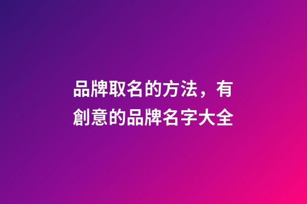 品牌取名的方法，有創意的品牌名字大全