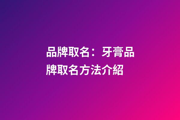品牌取名：牙膏品牌取名方法介紹