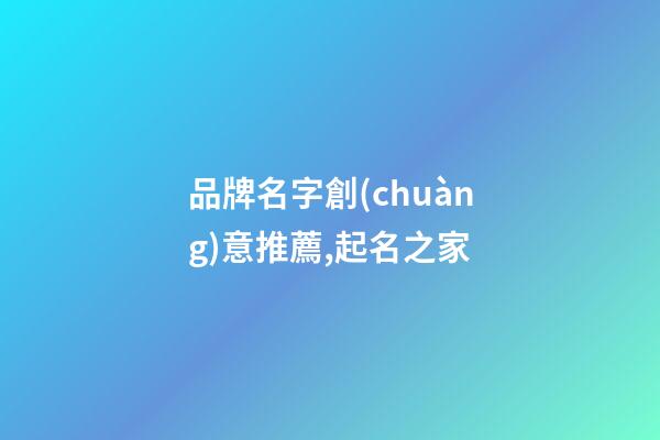 品牌名字創(chuàng)意推薦,起名之家-第1張-商標起名-玄機派