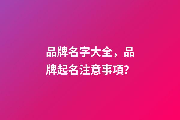 品牌名字大全，品牌起名注意事項？-第1張-商標起名-玄機派