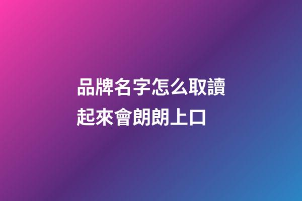 品牌名字怎么取讀起來會朗朗上口-第1張-商標起名-玄機派