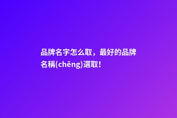 品牌名字怎么取，最好的品牌名稱(chēng)選取！