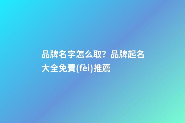 品牌名字怎么取？品牌起名大全免費(fèi)推薦-第1張-商標(biāo)起名-玄機(jī)派
