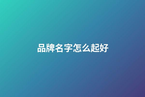 品牌名字怎么起好-第1張-商標起名-玄機派