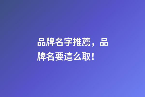 品牌名字推薦，品牌名要這么取！-第1張-商標(biāo)起名-玄機(jī)派