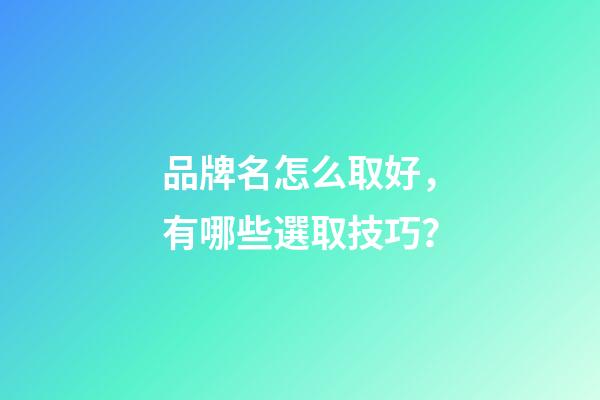 品牌名怎么取好，有哪些選取技巧？-第1張-商標起名-玄機派