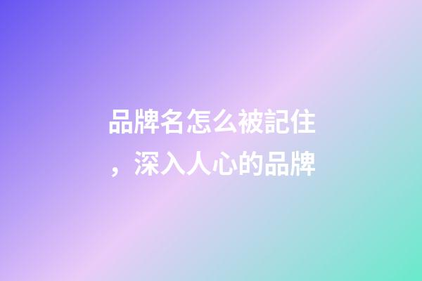 品牌名怎么被記住，深入人心的品牌-第1張-商標起名-玄機派