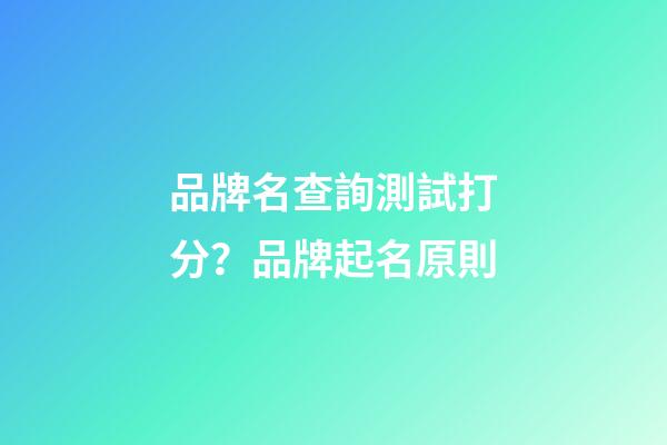 品牌名查詢測試打分？品牌起名原則-第1張-商標起名-玄機派