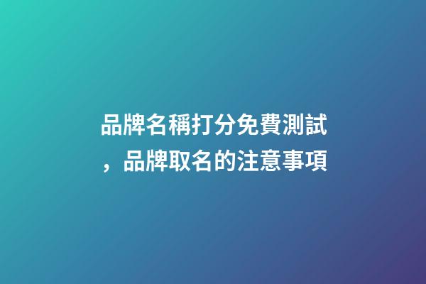 品牌名稱打分免費測試，品牌取名的注意事項-第1張-商標起名-玄機派