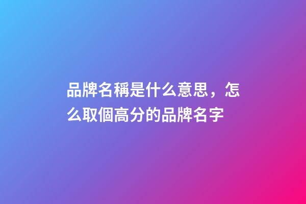 品牌名稱是什么意思，怎么取個高分的品牌名字-第1張-商標(biāo)起名-玄機(jī)派