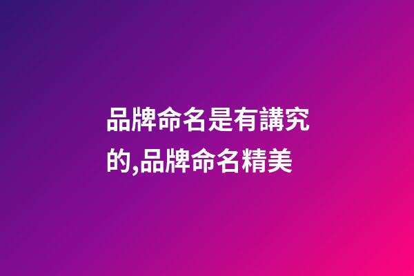 品牌命名是有講究的,品牌命名精美-第1張-商標起名-玄機派