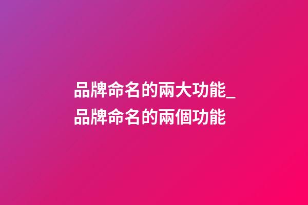 品牌命名的兩大功能_品牌命名的兩個功能-第1張-商標起名-玄機派