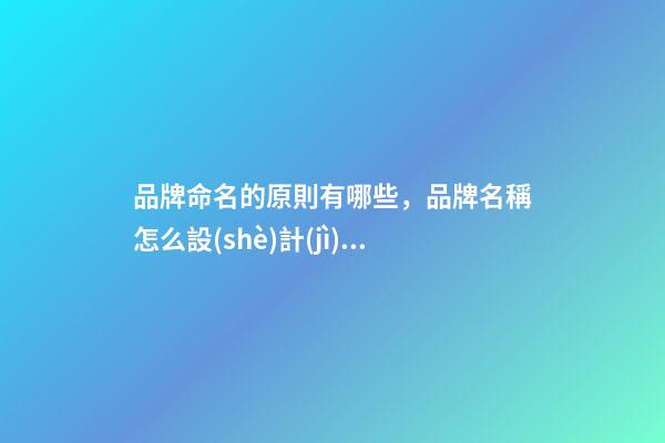 品牌命名的原則有哪些，品牌名稱怎么設(shè)計(jì)比較好？-第1張-商標(biāo)起名-玄機(jī)派