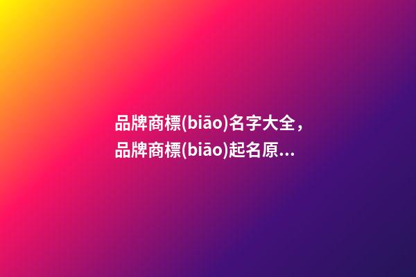品牌商標(biāo)名字大全，品牌商標(biāo)起名原則？-第1張-商標(biāo)起名-玄機(jī)派