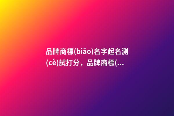 品牌商標(biāo)名字起名測(cè)試打分，品牌商標(biāo)起名大全免費(fèi)推薦-第1張-商標(biāo)起名-玄機(jī)派