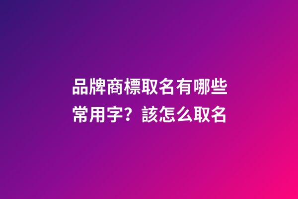 品牌商標取名有哪些常用字？該怎么取名-第1張-商標起名-玄機派