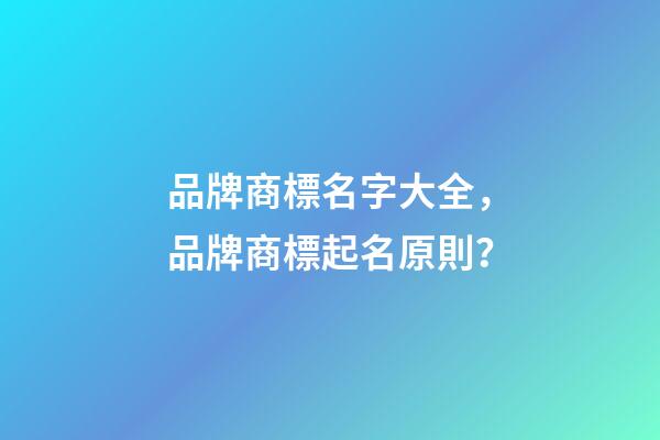 品牌商標名字大全，品牌商標起名原則？