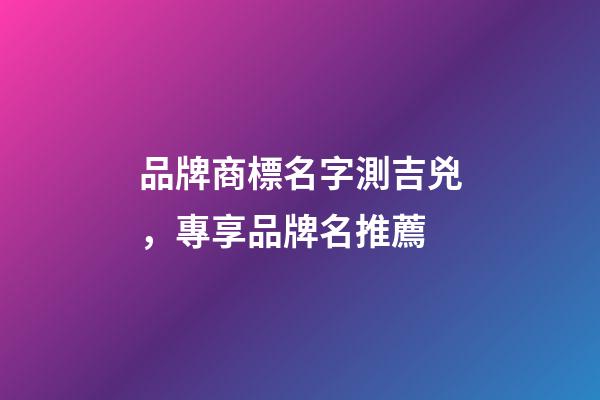 品牌商標名字測吉兇，專享品牌名推薦-第1張-商標起名-玄機派