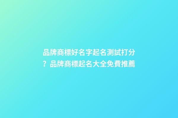 品牌商標好名字起名測試打分？品牌商標起名大全免費推薦-第1張-商標起名-玄機派