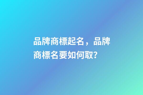 品牌商標起名，品牌商標名要如何取？
