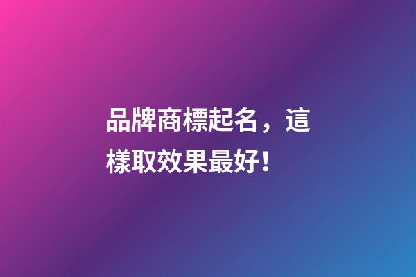 品牌商標起名，這樣取效果最好！-第1張-商標起名-玄機派