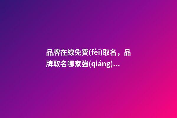 品牌在線免費(fèi)取名，品牌取名哪家強(qiáng)！-第1張-商標(biāo)起名-玄機(jī)派