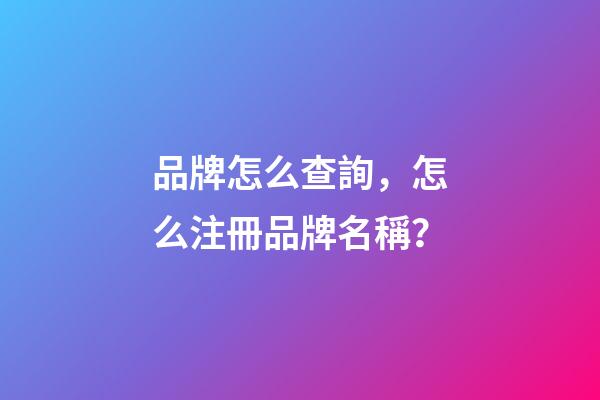 品牌怎么查詢，怎么注冊品牌名稱？-第1張-商標起名-玄機派
