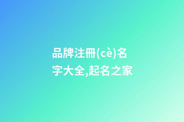 品牌注冊(cè)名字大全,起名之家-第1張-商標(biāo)起名-玄機(jī)派