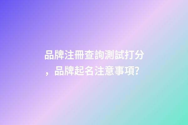 品牌注冊查詢測試打分，品牌起名注意事項？-第1張-商標起名-玄機派