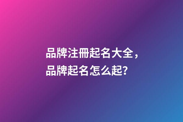 品牌注冊起名大全，品牌起名怎么起？