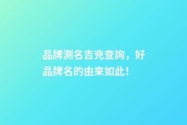 品牌測名吉兇查詢，好品牌名的由來如此！-第1張-商標起名-玄機派
