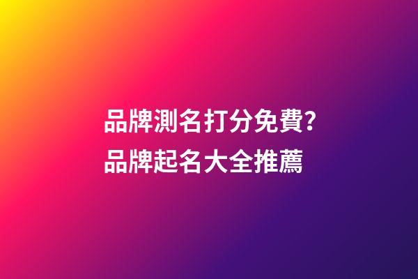 品牌測名打分免費？品牌起名大全推薦