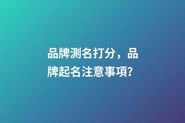 品牌測名打分，品牌起名注意事項？-第1張-商標起名-玄機派